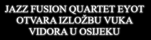 Jazz fusion quratet Eyot otvara izlozbu Vuka Vidora u Osijeku